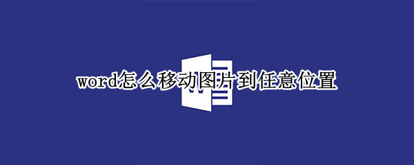 word怎么移动图片到任意位置（word如何移动图片到任意位置）