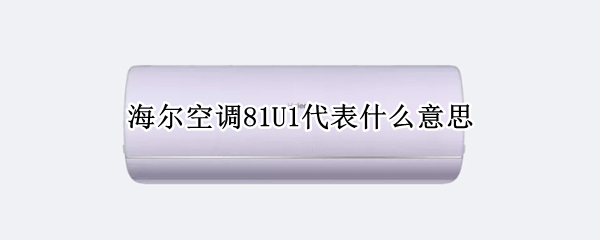 海尔空调81U1代表什么意思 海尔空调81u1代表什么意思?