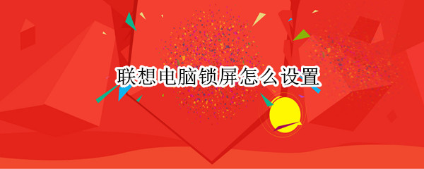 联想电脑锁屏怎么设置 联想电脑锁屏怎么设置密码