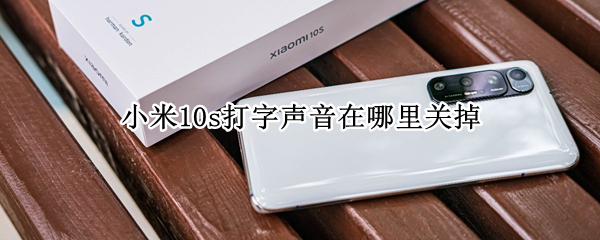 小米10s打字声音在哪里关掉 小米10s打字声音在哪里关掉