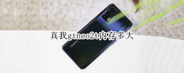 真我gtneo2t内存多大 真我gtneo2t什么处理器