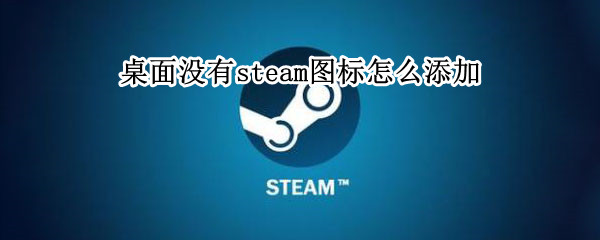 桌面没有steam图标怎么添加（steam游戏添加到桌面没有图标）