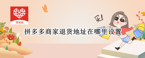 拼多多商家退货地址在哪里设置（拼多多店铺退货地址在哪设置）