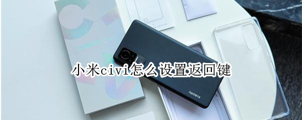 小米civi怎么设置返回键 小米手返回键设置