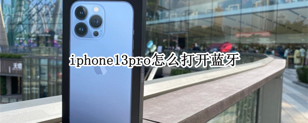 iphone13pro怎么打开蓝牙 苹果12pro怎么打开蓝牙