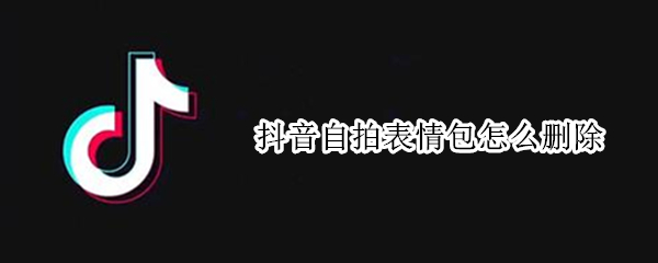 抖音自拍表情包怎么删除 抖音自拍表情包怎么删除掉