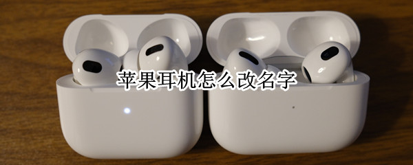 苹果耳机怎么改名字 苹果耳机怎么改名字定位