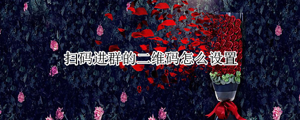 扫码进群的二维码怎么设置（扫码进群的二维码怎么设置微信）