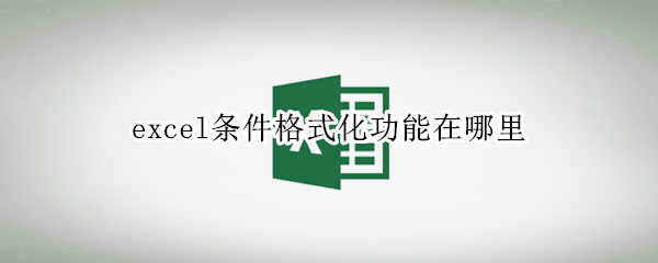 excel条件格式化功能在哪里 excel怎么设置条件格式化功能