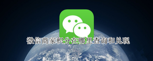 微信商家积分在哪里查询和兑现（怎么看微信商家积分）