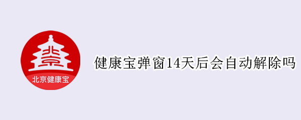 健康宝弹窗14天后会自动解除吗（健康宝弹窗14天后会自动解除吗）