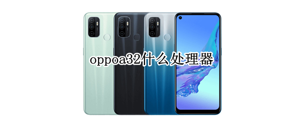oppoa32什么处理器 oppoa32什么处理器相当于骁龙几