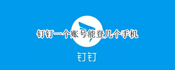 钉钉一个账号能登几个手机（钉钉一个账号能登几个手机看信息吗）