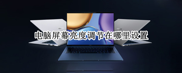 电脑屏幕亮度调节在哪里设置（电脑屏幕亮度调节在哪里设置快捷键）