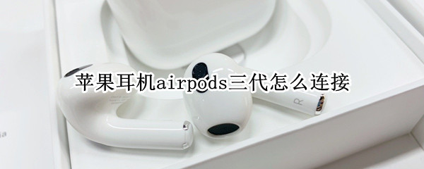 苹果耳机airpods三代怎么连接