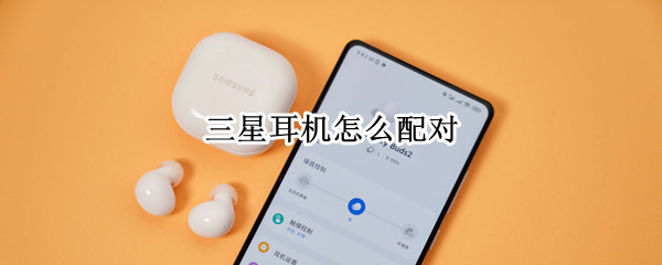 三星耳机怎么配对 三星耳机怎么配对苹果手机