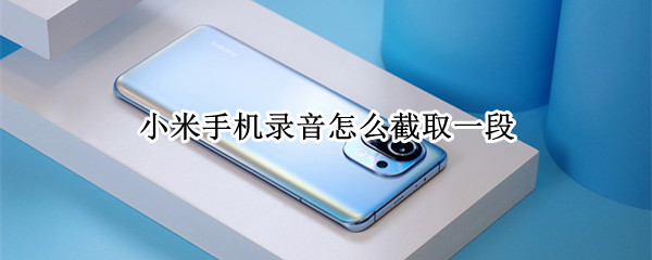小米手机录音怎么截取一段 小米手机录音截取一段后如何分享