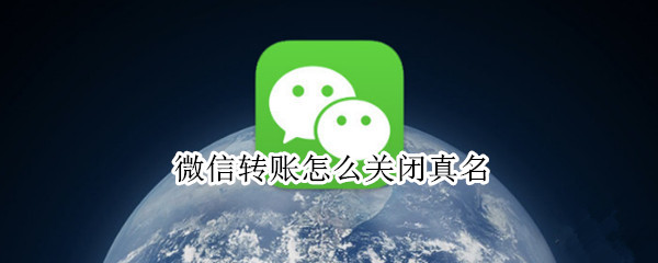 微信转账怎么关闭真名 微信转账怎么关闭真名信息