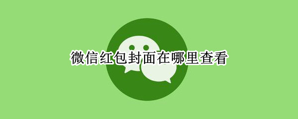 微信红包封面在哪里查看 微信红包封面在哪里查看记录