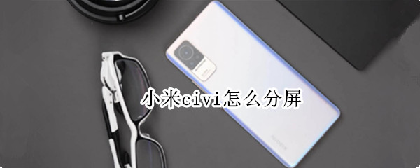 小米civi怎么分屏 小米civi分屏功能是上下分屏吗