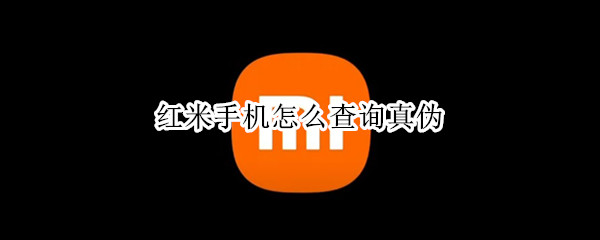 红米手机怎么查询真伪 红米手机怎么查询真伪鉴别