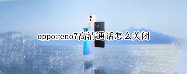 opporeno7高清通话怎么关闭 opporeno5的高清通话怎么关闭