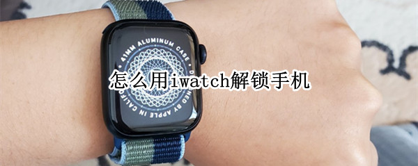 怎么用iwatch解锁手机（怎么用iwatch解锁手机必须连WiFi）