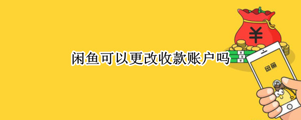 闲鱼可以更改收款账户吗 闲鱼收款方式改换