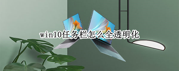 win10任务栏怎么全透明化（win10任务栏怎么全透明化了）