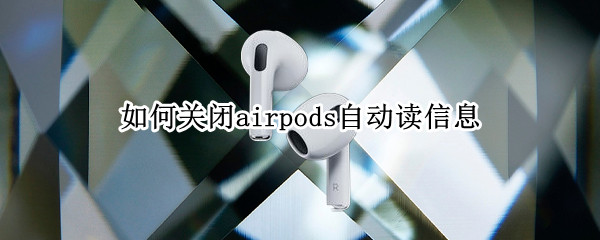 如何关闭airpods自动读信息 airpods自动读短信怎么关