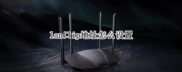 lan口ip地址怎么设置 lan口ip地址怎么设置好