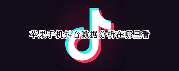 苹果手机抖音数据分析在哪里看（苹果手机抖音怎么看浏览量）
