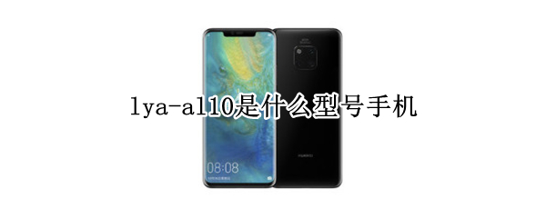 lya-al10是什么型号手机（lyaal10是什么型号手机盗取qq能查的出来吗）