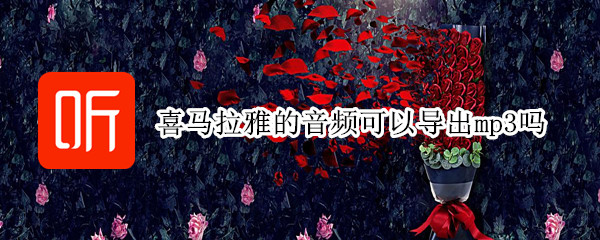 喜马拉雅的音频可以导出mp3吗 喜马拉雅可以导入mp3吗