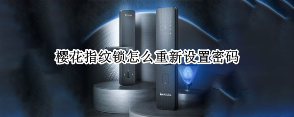 樱花指纹锁怎么重新设置密码（樱花指纹锁怎么重新设置密码了）