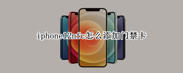 iphone12nfc怎么添加门禁卡 iphone12nfc怎么添加门禁卡怎么要修改密码