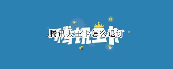 腾讯大王卡怎么退订 腾讯大王卡怎么退订日租宝