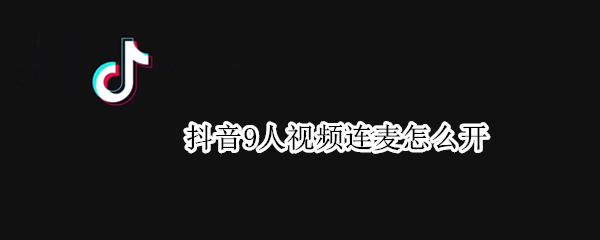 抖音9人视频连麦怎么开（抖音直播九个人连麦视频怎么弄）