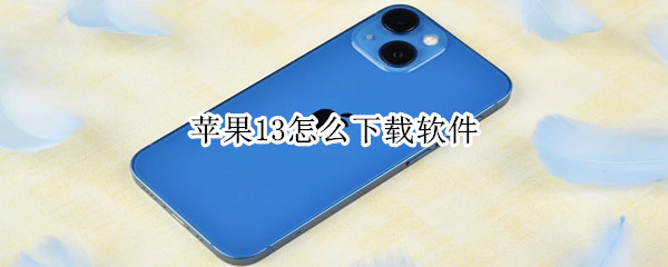 苹果13怎么下载软件（新买的苹果13怎么下载软件）