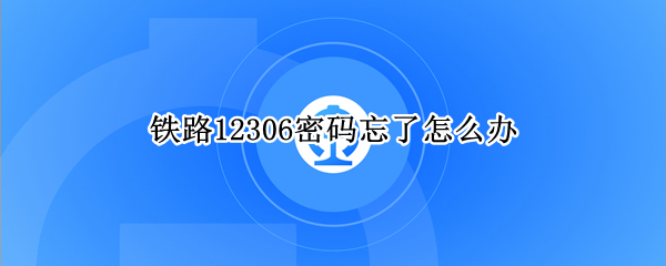 铁路12306密码忘了怎么办 铁路12306密码忘记了怎么办