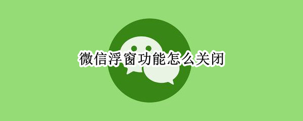微信浮窗功能怎么关闭（苹果微信浮窗功能怎么关闭）