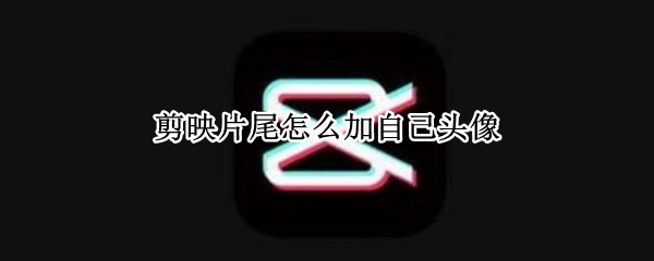 剪映片尾怎么加自己头像 剪映片尾怎么加自己头像和抖音号