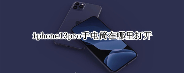 iphone13pro手电筒在哪里打开（iphone12pro手电筒怎么打开）