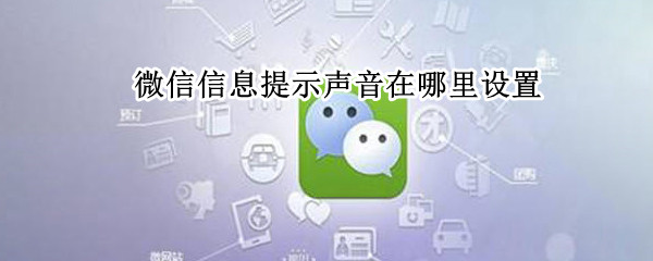 微信信息提示声音在哪里设置 微信信息提示声音在哪里设置关闭