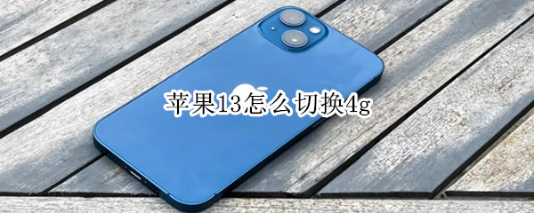 苹果13怎么切换4g（苹果13怎么切换4G）