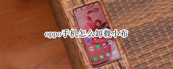 oppo手机怎么卸载小布 oppo手机怎么卸载小布助手