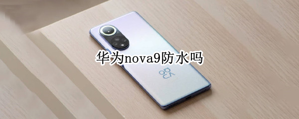 华为nova9防水吗（华为nova8防不防水）