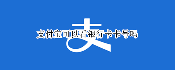 支付宝可以看银行卡卡号吗（支付宝可以看银行卡卡号吗?）