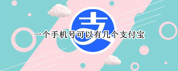 一个手机号可以有几个支付宝（一个手机号可以有几个支付宝账号）