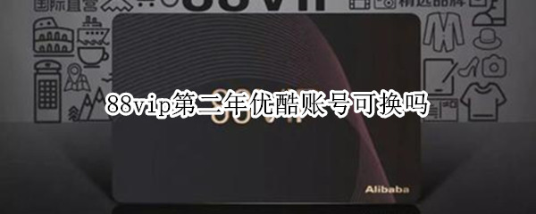 88vip第二年优酷账号可换吗 88vip优酷账号怎么换